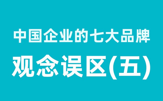 中國企業(yè)的七大品牌觀念誤區(qū)（5）分享