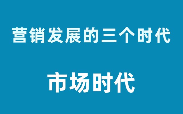 營銷發(fā)展的三個時代----市場時代