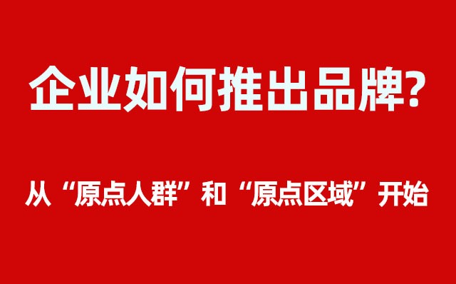 企業(yè)如何推出品牌？----- 從“原點人群”和“原點區(qū)域”開始