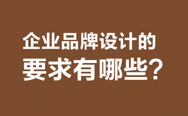 企業(yè)品牌設(shè)計(jì)的要求有哪些?